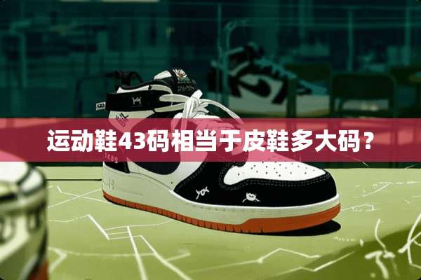 运动鞋43码相当于皮鞋多大码？