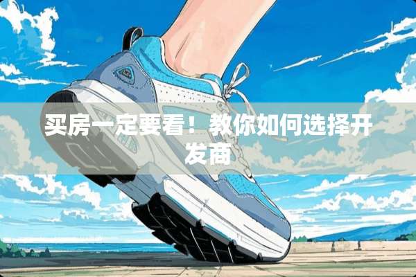 买房一定要看！教你如何选择开发商