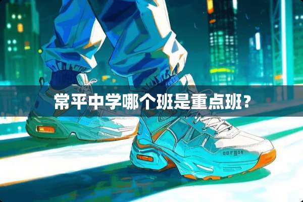 常平中学哪个班是重点班？