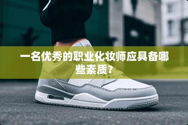 一名优秀的职业化妆师应具备哪些素质？