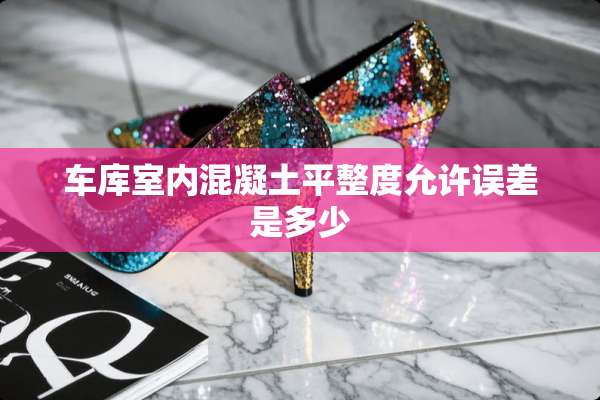 车库室内混凝土平整度允许误差是多少