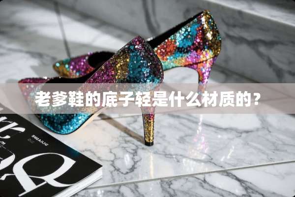 老爹鞋的底子轻是什么材质的？