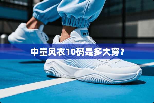 中童风衣10码是多大穿？