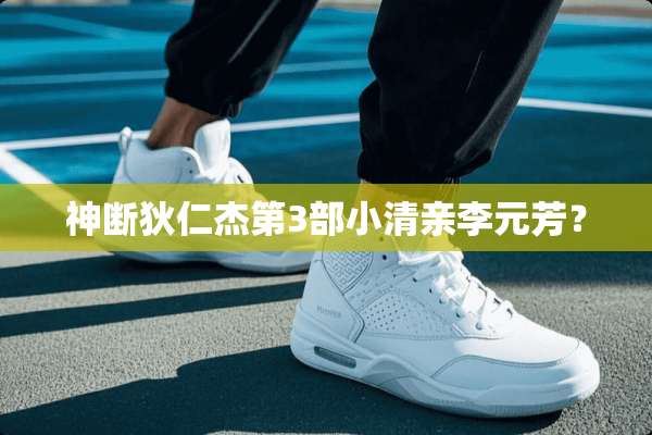 神断狄仁杰第3部小清亲李元芳？