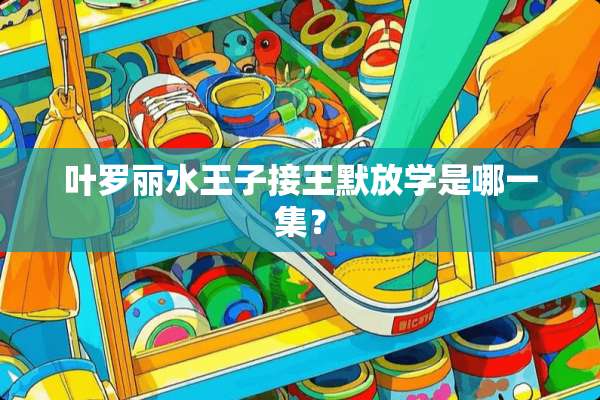 叶罗丽水王子接王默放学是哪一集？
