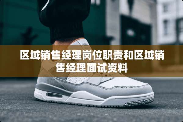 区域销售经理岗位职责和区域销售经理面试资料