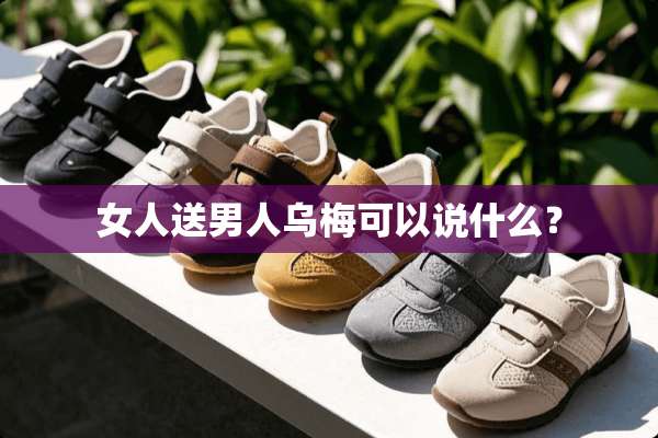 女人送男人乌梅可以说什么？