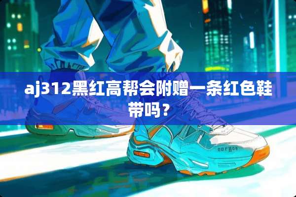 aj312黑红高帮会附赠一条红色鞋带吗？