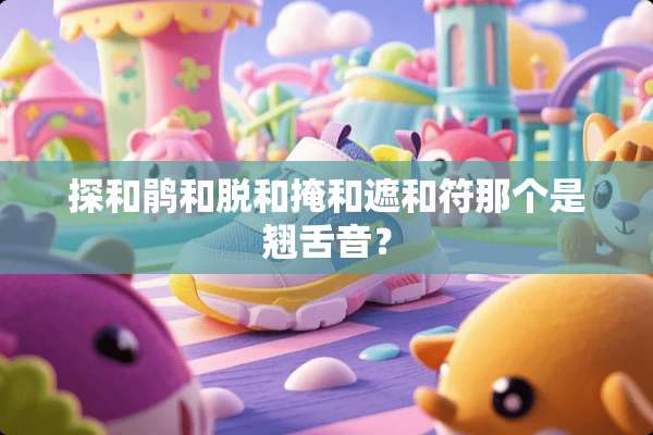 探和鹃和脱和掩和遮和符那个是翘舌音？