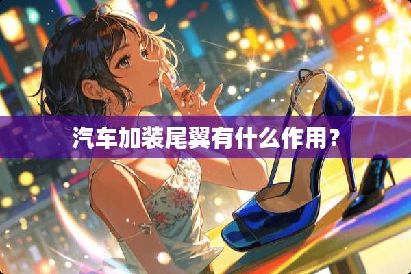 汽车加装尾翼有什么作用？