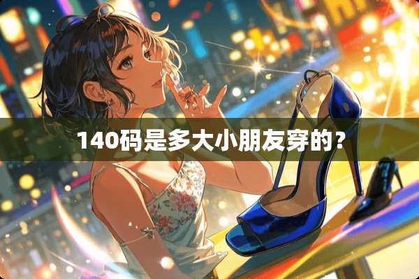 140码是多大小朋友穿的？