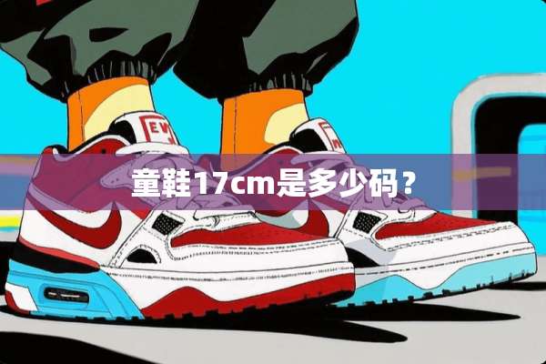 童鞋17cm是多少码？