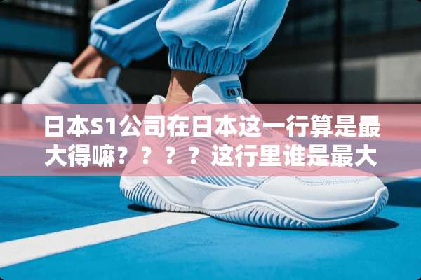日本S1公司在日本这一行算是最大得嘛？？？？这行里谁是最大得公司。。。。