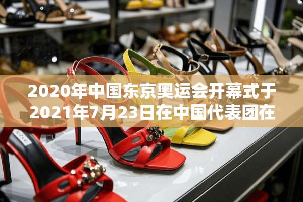 2020年中国东京奥运会开幕式于2021年7月23日在中国代表团在第几个出场？