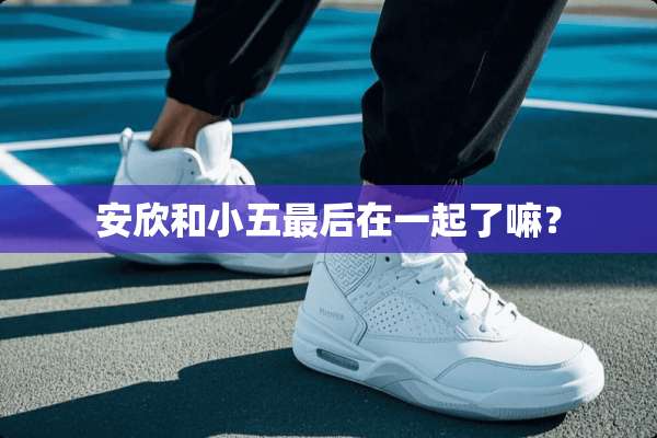 安欣和小五最后在一起了嘛？