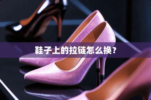鞋子上的拉链怎么换？