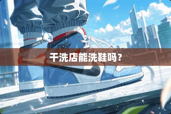 干洗店能洗鞋吗？
