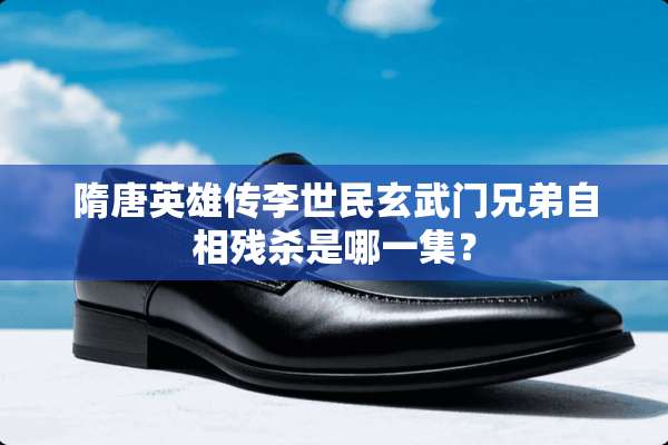 隋唐英雄传李世民玄武门兄弟自相残杀是哪一集？