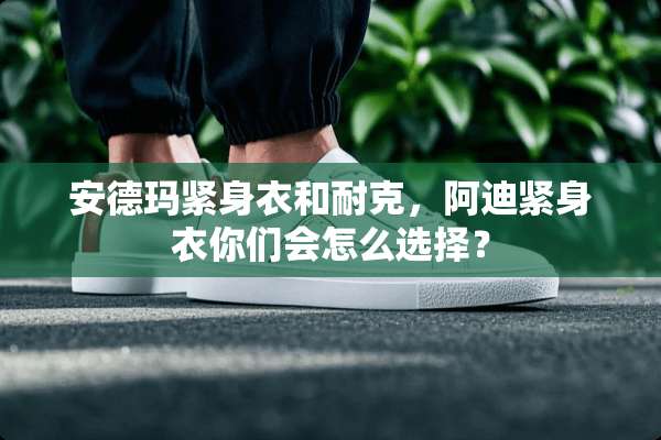 安德玛紧身衣和耐克，阿迪紧身衣你们会怎么选择？