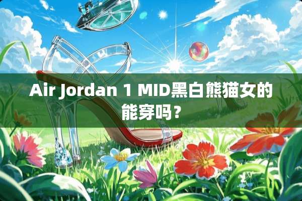 Air Jordan 1 MID黑白熊猫女的能穿吗？
