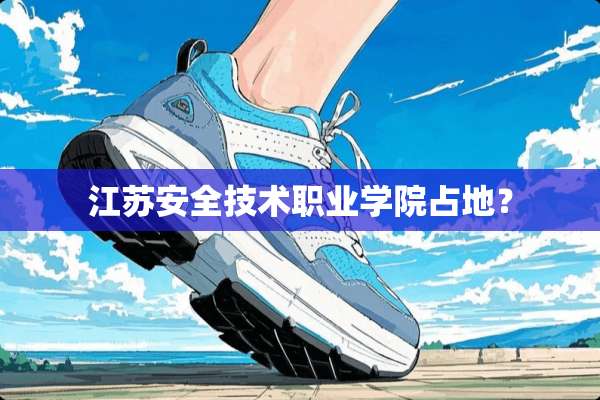 江苏安全技术职业学院占地？