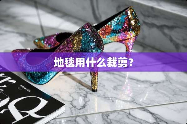 地毯用什么裁剪？