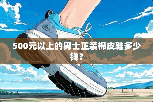 500元以上的男士正装棉皮鞋多少钱？