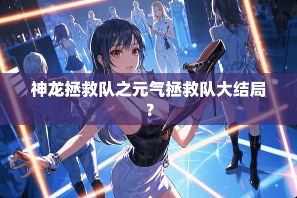 神龙拯救队之元气拯救队大结局？