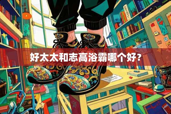好太太和志高浴霸哪个好？