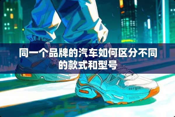 同一个品牌的汽车如何区分不同的款式和型号