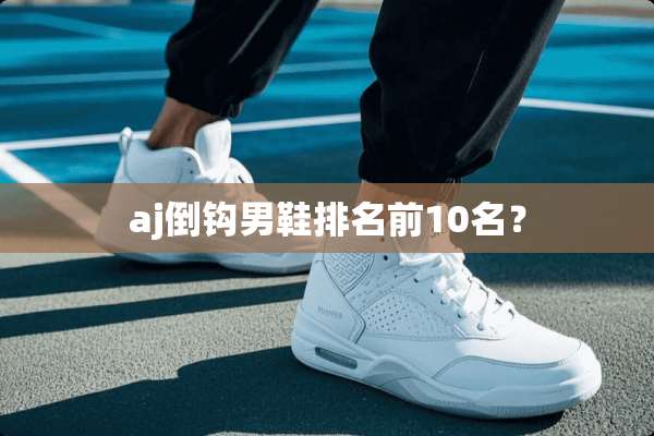 aj倒钩男鞋排名前10名？