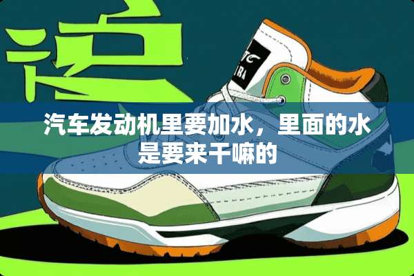 汽车发动机里要加水，里面的水是要来干嘛的