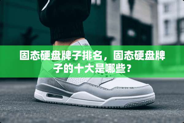 固态硬盘牌子排名，固态硬盘牌子的十大是哪些？