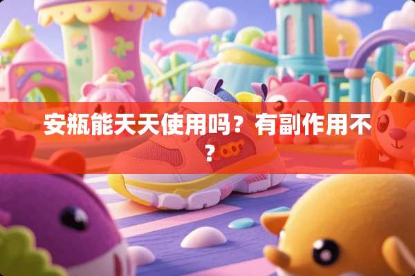 安瓶能天天使用吗？有副作用不？