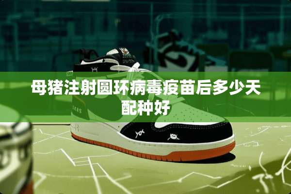 母猪注射圆环****后多少天配种好