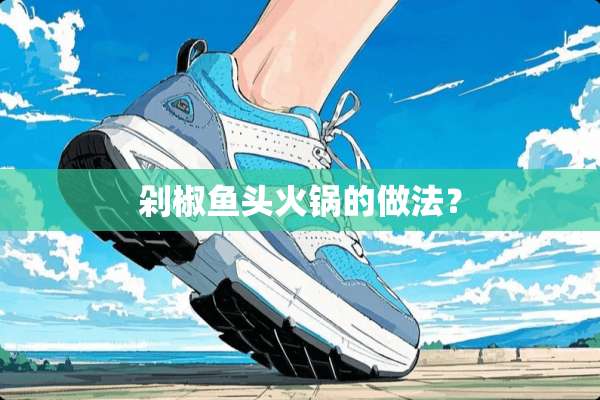 剁椒鱼头火锅的做法？