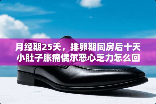 月经期25天，排卵期**后十天小肚子胀痛偶尔恶心乏力怎么回事