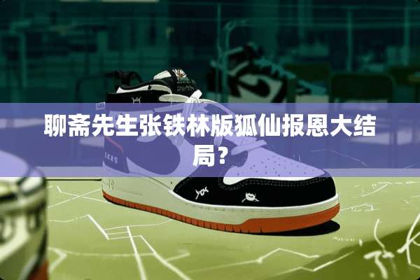 聊斋先生张铁林版狐仙报恩大结局？