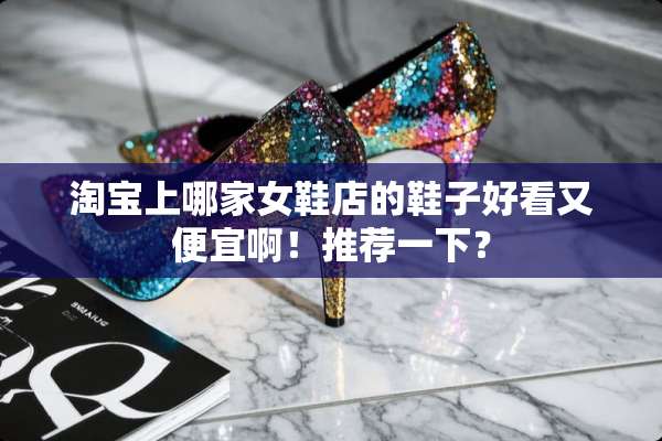 淘宝上哪家女鞋店的鞋子好看又便宜啊！推荐一下？