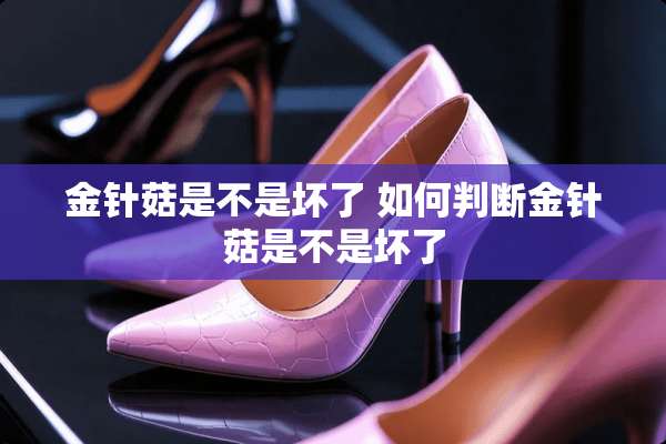 金针菇是不是坏了 如何判断金针菇是不是坏了