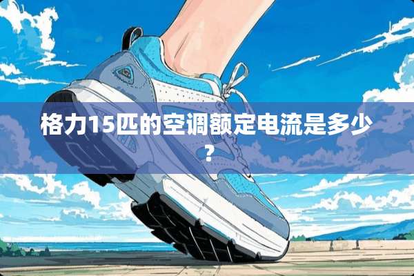 格力15匹的空调额定电流是多少？