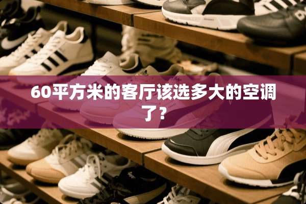 60平方米的客厅该选多大的空调了？