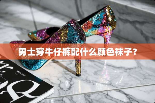 男士穿牛仔裤配什么颜色袜子？