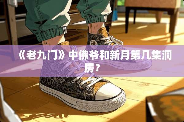 《老九门》中佛爷和新月第几集洞房？
