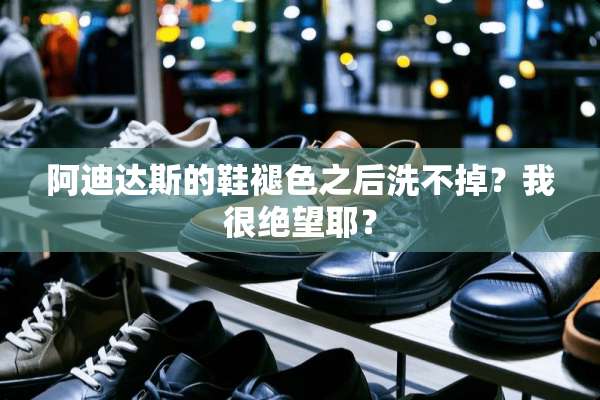 阿迪达斯的鞋褪色之后洗不掉？我很绝望耶？