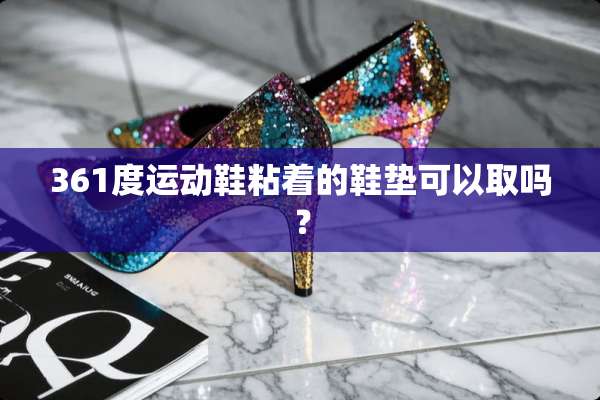 361度运动鞋粘着的鞋垫可以取吗？