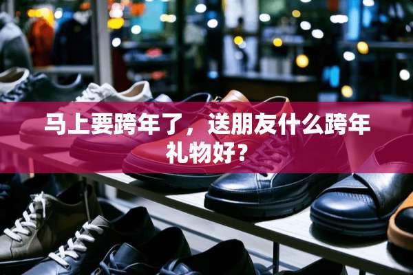 马上要跨年了，送朋友什么跨年礼物好？