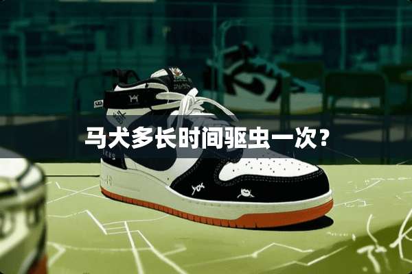 马犬多长时间驱虫一次？