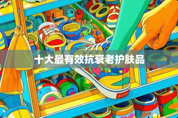十大最有效抗衰老护肤品