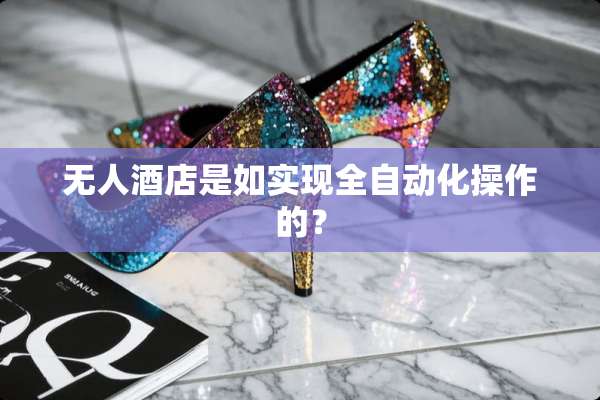 无人酒店是如实现全自动化操作的？